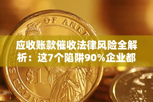 武汉应收账款催收法律风险全解析：这7个陷阱90%企业都踩过（含合规应对指南）