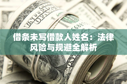 武汉借条未写借款人姓名：法律风险与规避全解析