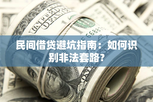 武汉民间借贷避坑指南：如何识别非法套路？