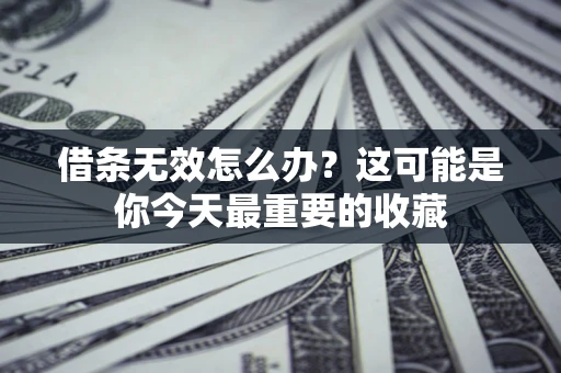 武汉借条无效怎么办？这可能是你今天最重要的收藏