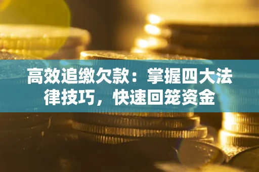 武汉高效追缴欠款：掌握四大法律技巧，快速回笼资金