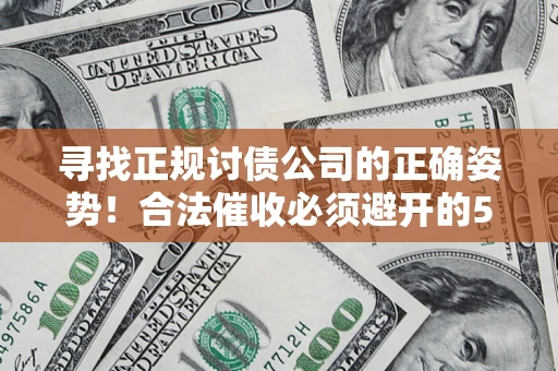 武汉寻找正规讨债公司的正确姿势！合法催收必须避开的5大雷区