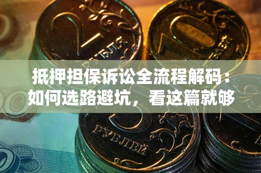 武汉抵押担保诉讼全流程解码：如何选路避坑，看这篇就够了