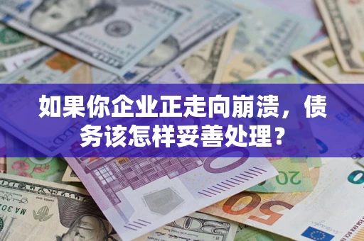 武汉如果你企业正走向崩溃，债务该怎样妥善处理？