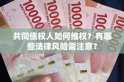 武汉共同债权人如何维权？有哪些法律风险需注意？