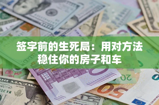 武汉签字前的生死局：用对方法稳住你的房子和车