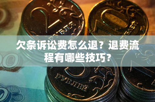 武汉欠条诉讼费怎么退？退费流程有哪些技巧？