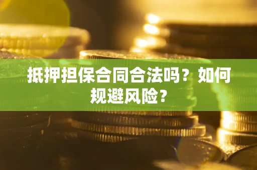 武汉抵押担保合同合法吗？如何规避风险？