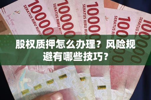 武汉股权质押怎么办理？风险规避有哪些技巧？