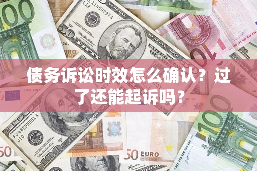 武汉债务诉讼时效怎么确认？过了还能起诉吗？