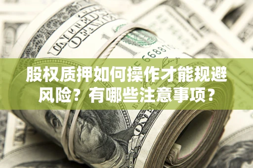 武汉股权质押如何操作才能规避风险？有哪些注意事项？