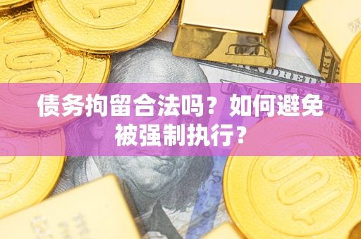 武汉债务拘留合法吗？如何避免被强制执行？