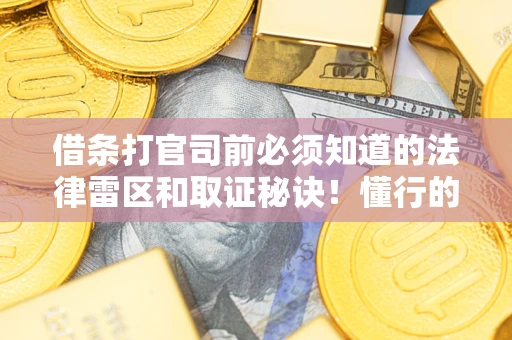 武汉借条打官司前必须知道的法律雷区和取证秘诀！懂行的人已经留好这些证据