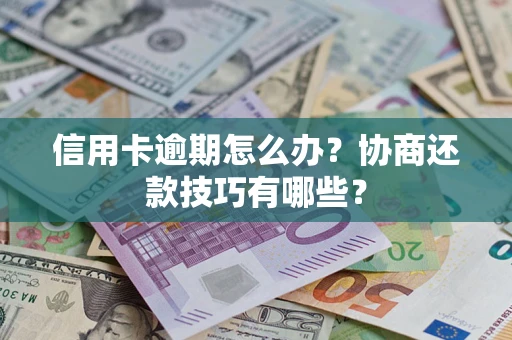武汉信用卡逾期怎么办？协商还款技巧有哪些？