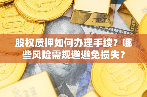 武汉股权质押如何办理手续？哪些风险需规避避免损失？