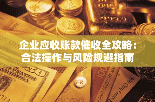 武汉企业应收账款催收全攻略：合法操作与风险规避指南