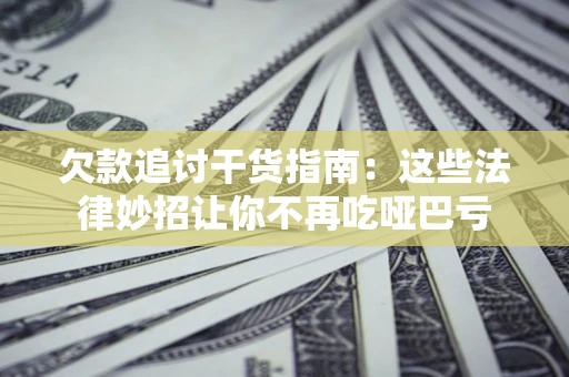 武汉欠款追讨干货指南：这些法律妙招让你不再吃哑巴亏
