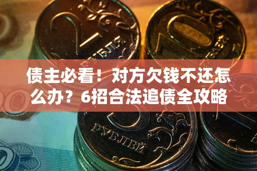 武汉债主必看！对方欠钱不还怎么办？6招合法追债全攻略