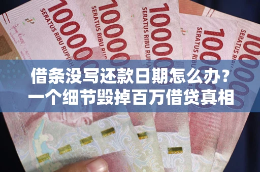 武汉借条没写还款日期怎么办？一个细节毁掉百万借贷真相
