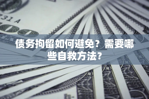 武汉债务拘留如何避免？需要哪些自救方法？
