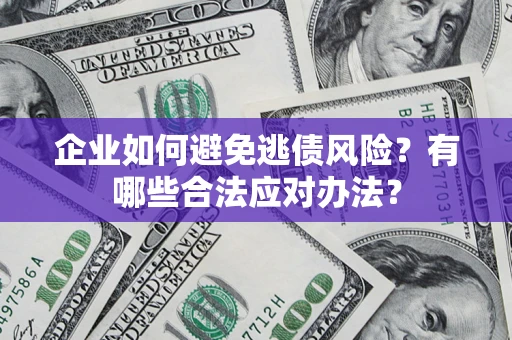 武汉企业如何避免逃债风险？有哪些合法应对办法？