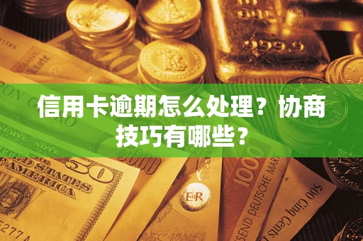 武汉信用卡逾期怎么处理？协商技巧有哪些？