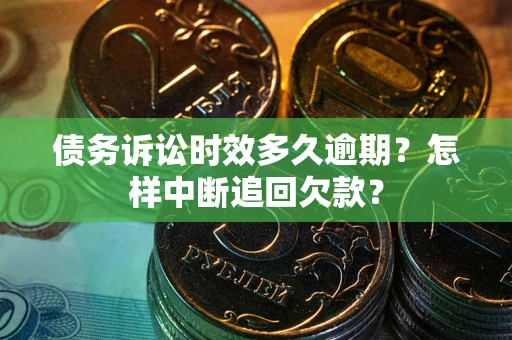 武汉债务诉讼时效多久逾期？怎样中断追回欠款？