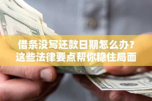 武汉借条没写还款日期怎么办？这些法律要点帮你稳住局面