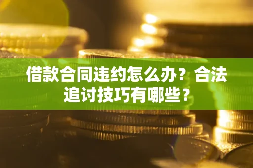 武汉借款合同违约怎么办？合法追讨技巧有哪些？