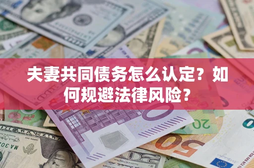 武汉夫妻共同债务怎么认定？如何规避法律风险？