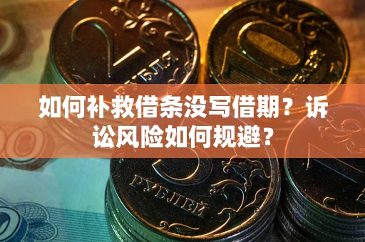 武汉如何补救借条没写借期？诉讼风险如何规避？