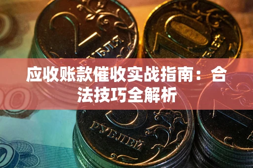 武汉应收账款催收实战指南：合法技巧全解析