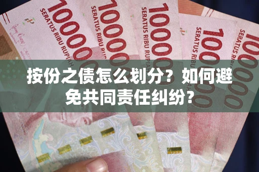 武汉按份之债怎么划分？如何避免共同责任纠纷？