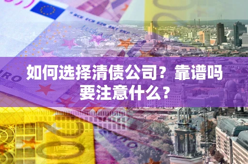 武汉如何选择清债公司？靠谱吗要注意什么？