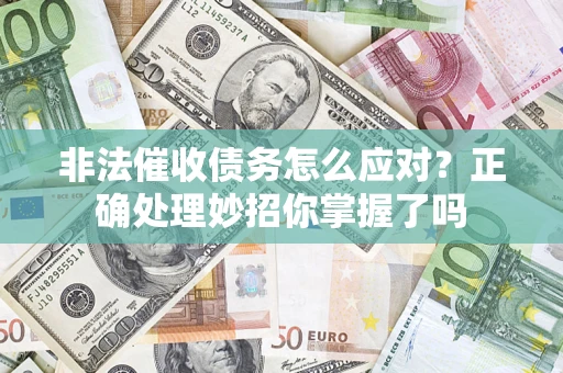 武汉非法催收债务怎么应对？正确处理妙招你掌握了吗