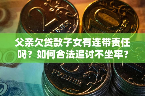 武汉父亲欠贷款子女有连带责任吗？如何合法追讨不坐牢？
