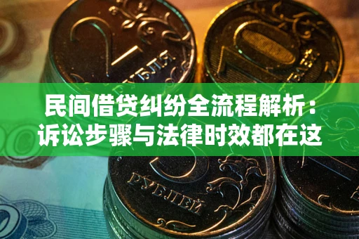 武汉民间借贷纠纷全流程解析：诉讼步骤与法律时效都在这儿了