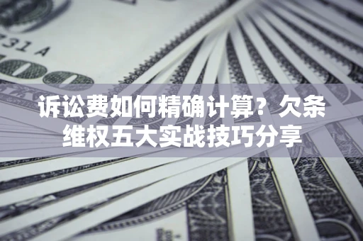 武汉诉讼费如何精确计算？欠条维权五大实战技巧分享