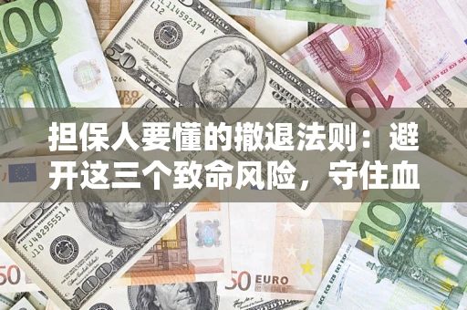 武汉担保人要懂的撤退法则：避开这三个致命风险，守住血汗钱