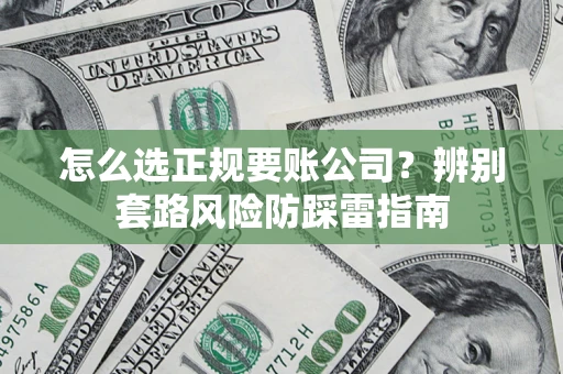 武汉怎么选正规要账公司？辨别套路风险防踩雷指南
