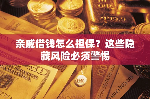 武汉亲戚借钱怎么担保？这些隐藏风险必须警惕