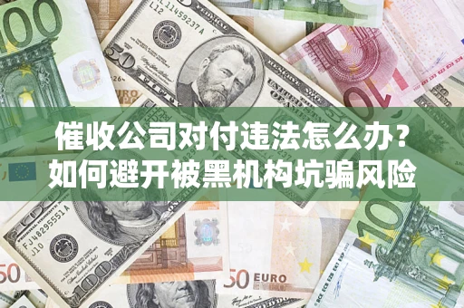 武汉催收公司对付违法怎么办？如何避开被黑机构坑骗风险
