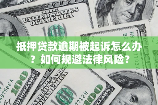 武汉抵押贷款逾期被起诉怎么办？如何规避法律风险？