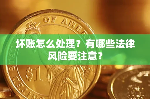 武汉坏账怎么处理？有哪些法律风险要注意？