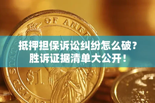 武汉抵押担保诉讼纠纷怎么破？胜诉证据清单大公开！