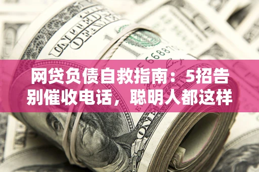 武汉网贷负债自救指南：5招告别催收电话，聪明人都这样做