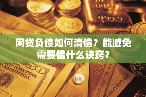 武汉网贷负债如何清偿？能减免需要懂什么诀窍？