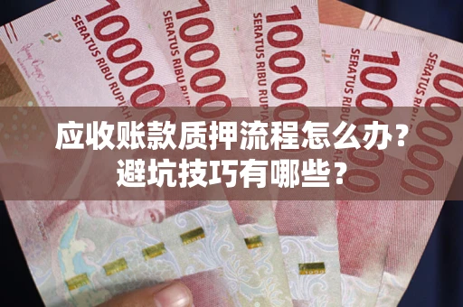 武汉应收账款质押流程怎么办？避坑技巧有哪些？
