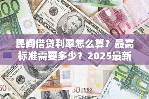 武汉民间借贷利率怎么算？最高标准需要多少？2025最新避坑指南