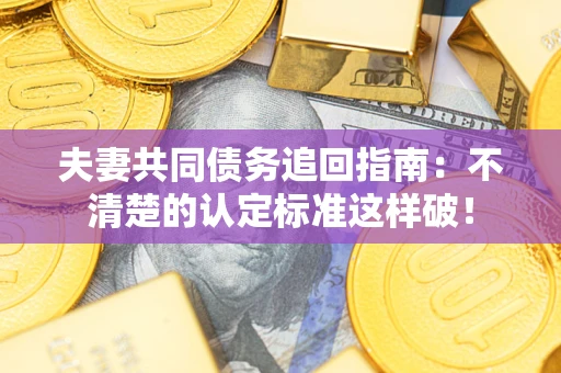 武汉夫妻共同债务追回指南：不清楚的认定标准这样破！